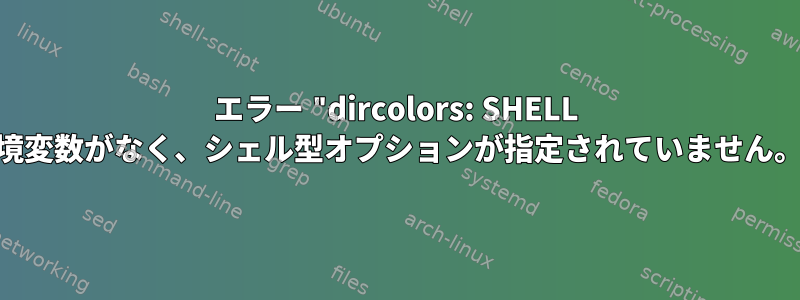 エラー "dircolors: SHELL 環境変数がなく、シェル型オプションが指定されていません。"