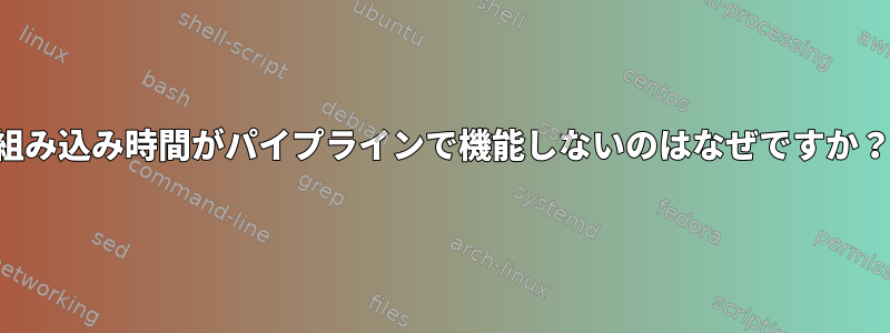 組み込み時間がパイプラインで機能しないのはなぜですか？