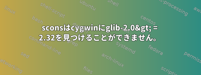 sconsはcygwinにglib-2.0&gt; = 2.32を見つけることができません。