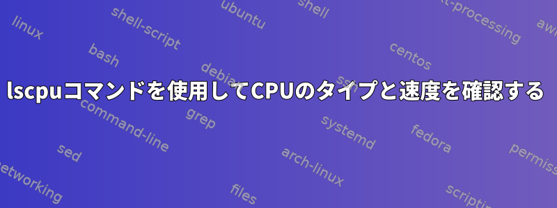 lscpuコマンドを使用してCPUのタイプと速度を確認する