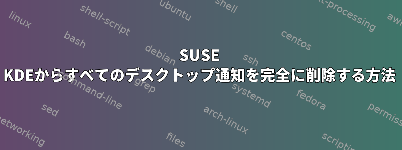 SUSE KDEからすべてのデスクトップ通知を完全に削除する方法