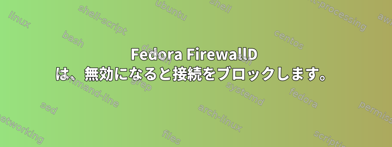 Fedora FirewallD は、無効になると接続をブロックします。