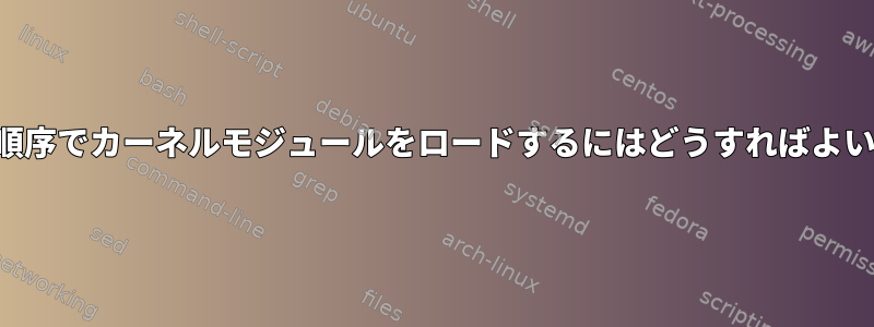 後で起動順序でカーネルモジュールをロードするにはどうすればよいですか？