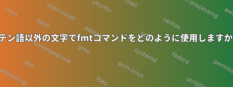 ラテン語以外の文字でfmtコマンドをどのように使用しますか？