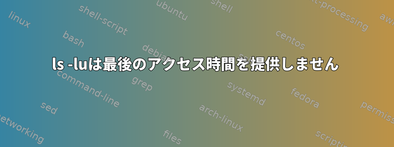 ls -luは最後のアクセス時間を提供しません