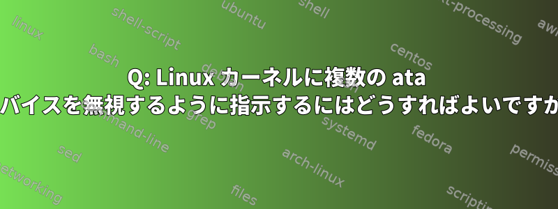 Q: Linux カーネルに複数の ata デバイスを無視するように指示するにはどうすればよいですか?