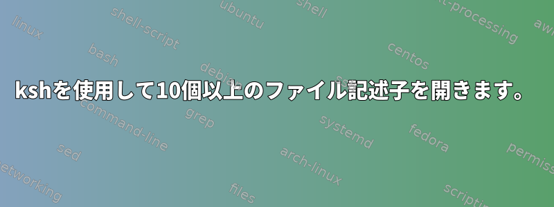 kshを使用して10個以上のファイル記述子を開きます。