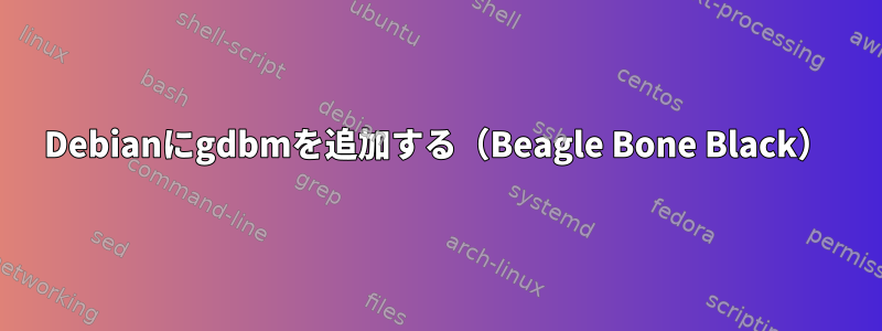 Debianにgdbmを追加する（Beagle Bone Black）