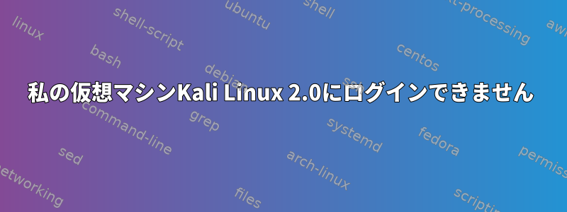 私の仮想マシンKali Linux 2.0にログインできません