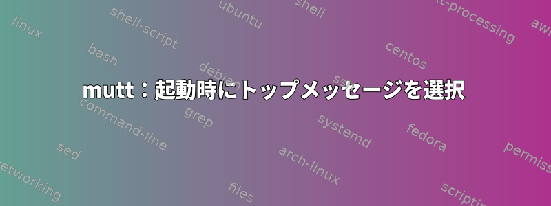 mutt：起動時にトップメッセージを選択