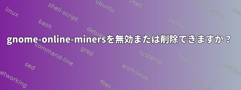 gnome-online-minersを無効または削除できますか？