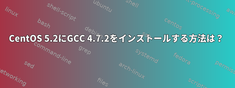 CentOS 5.2にGCC 4.7.2をインストールする方法は？