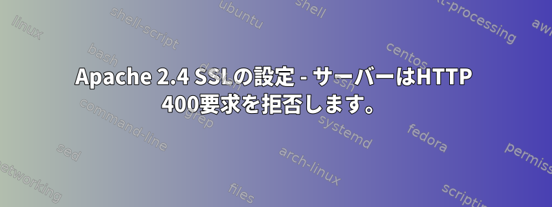 Apache 2.4 SSLの設定 - サーバーはHTTP 400要求を拒否します。