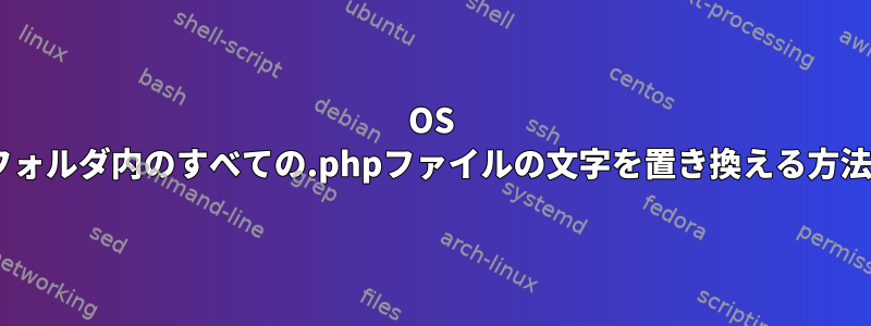 OS Xのフォルダ内のすべての.phpファイルの文字を置き換える方法は？