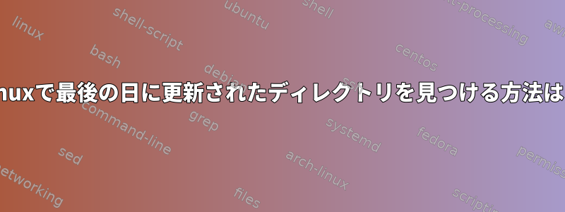 Linuxで最後の日に更新されたディレクトリを見つける方法は？