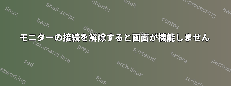 モニターの接続を解除すると画面が機能しません