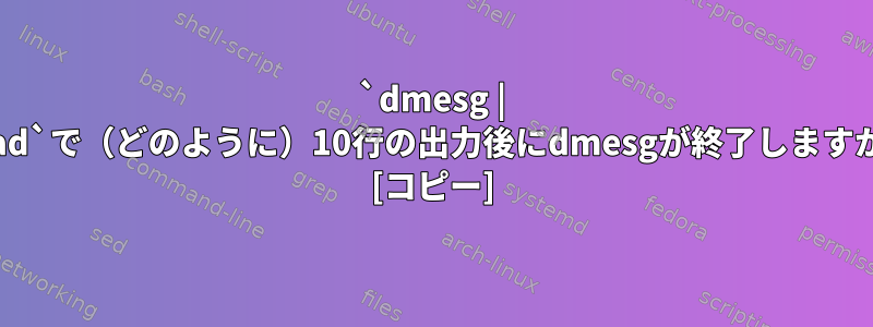 `dmesg | head`で（どのように）10行の出力後にdmesgが終了しますか？ [コピー]