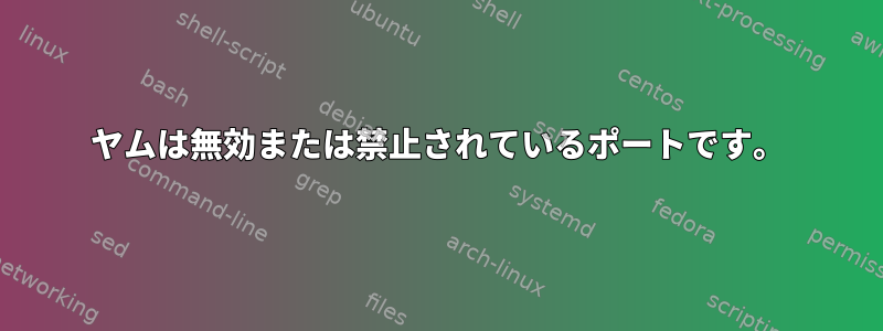 ヤムは無効または禁止されているポートです。