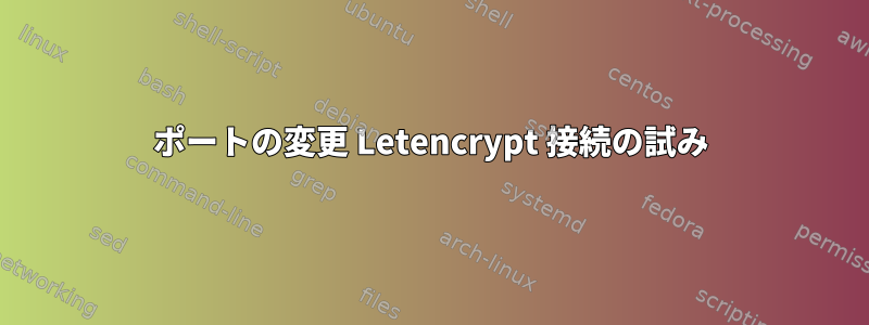 ポートの変更 Letencrypt 接続の試み