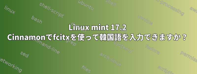 Linux mint 17.2 Cinnamonでfcitxを使って韓国語を入力できますか？