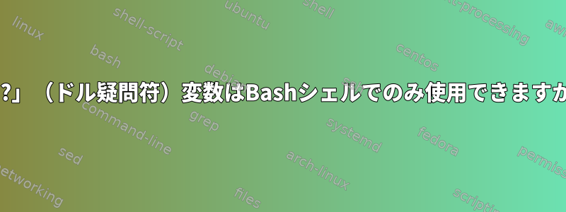 「$?」（ドル疑問符）変数はBashシェルでのみ使用できますか？