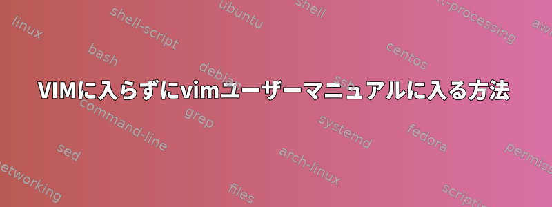 VIMに入らずにvimユーザーマニュアルに入る方法