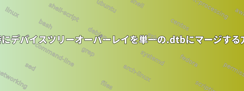 ビルド時にデバイスツリーオーバーレイを単一の.dtbにマージする方法は？