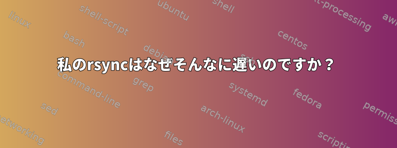 私のrsyncはなぜそんなに遅いのですか？