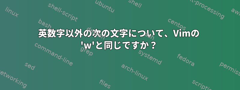 英数字以外の次の文字について、Vimの 'w'と同じですか？