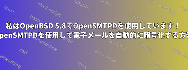 私はOpenBSD 5.8でOpenSMTPDを使用しています！ OpenSMTPDを使用して電子メールを自動的に暗号化する方法