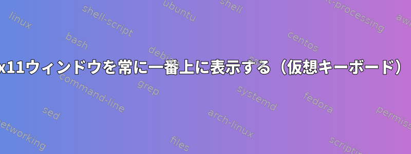 x11ウィンドウを常に一番上に表示する（仮想キーボード）