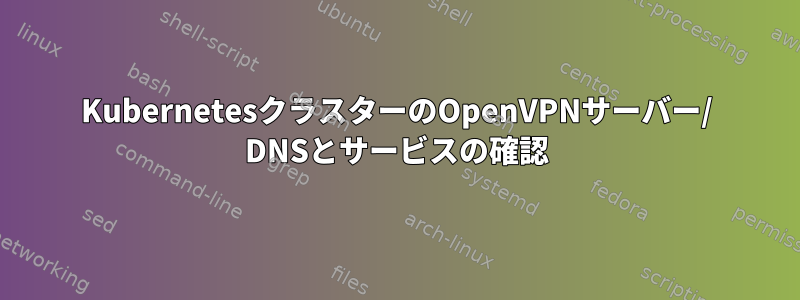 KubernetesクラスターのOpenVPNサーバー/ DNSとサービスの確認