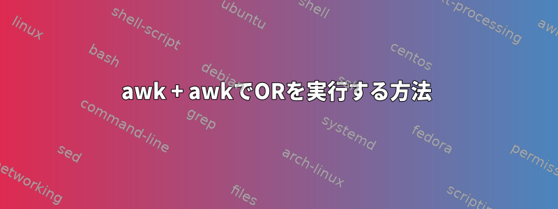 awk + ​​awkでORを実行する方法