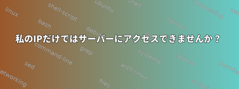 私のIPだけではサーバーにアクセスできませんか？