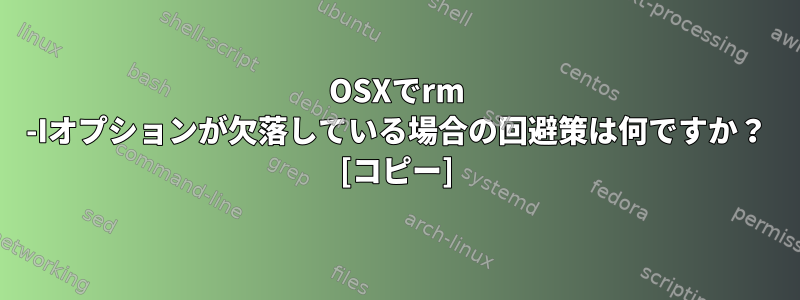 OSXでrm -Iオプションが欠落している場合の回避策は何ですか？ [コピー]