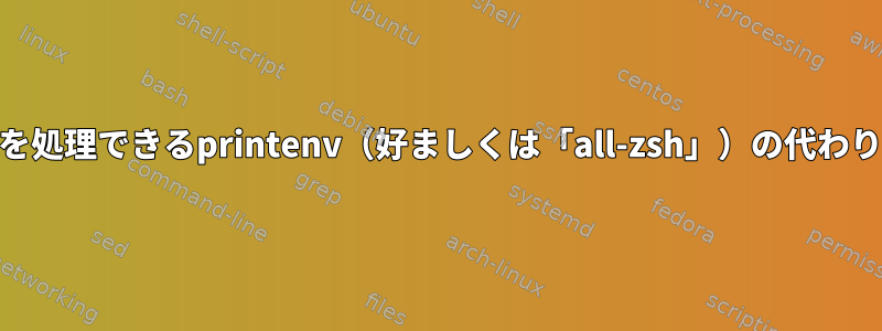 変数名でUnicodeを処理できるprintenv（好ましくは「all-zsh」）の代わりを探しています。