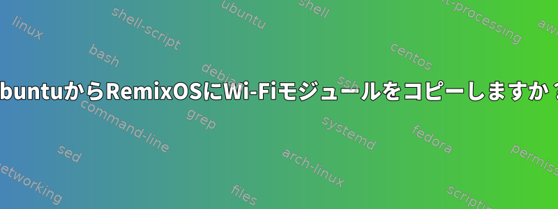 UbuntuからRemixOSにWi-Fiモジュールをコピーしますか？