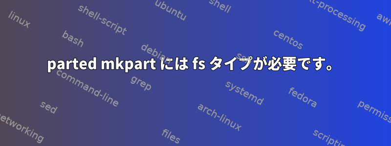 parted mkpart には fs タイプが必要です。