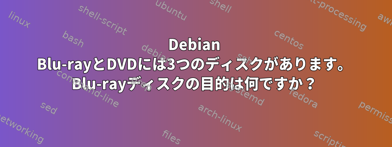 Debian Blu-rayとDVDには3つのディスクがあります。 Blu-rayディスクの目的は何ですか？