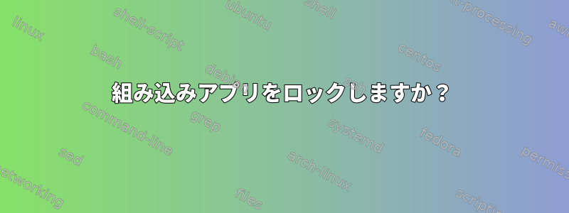 組み込みアプリをロックしますか？