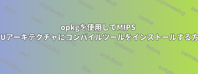 opkgを使用してMIPS CPUアーキテクチャにコンパイルツールをインストールする方法