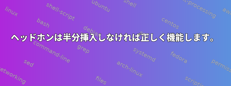 ヘッドホンは半分挿入しなければ正しく機能します。