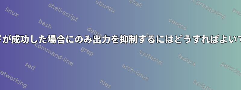 コマンドが成功した場合にのみ出力を抑制するにはどうすればよいですか？