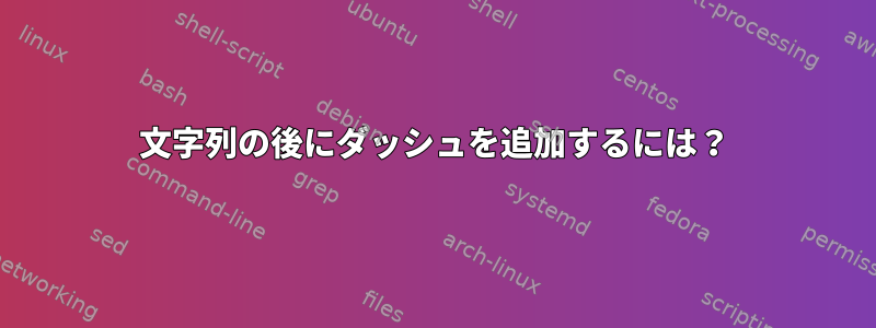 文字列の後にダッシュを追加するには？