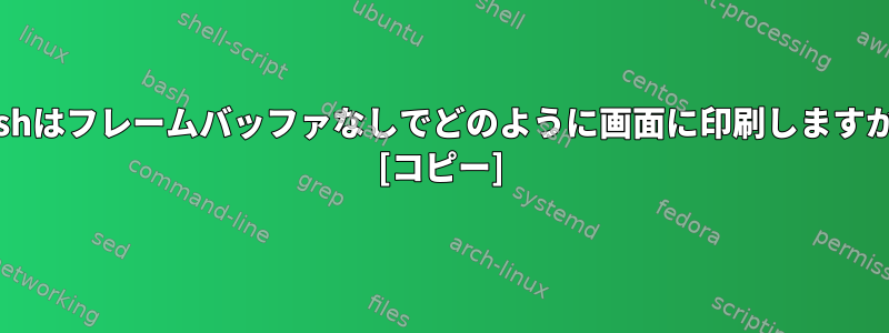 Bashはフレームバッファなしでどのように画面に印刷しますか？ [コピー]