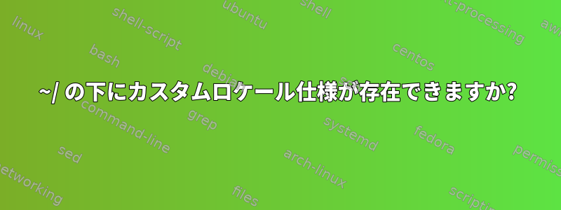 ~/ の下にカスタムロケール仕様が存在できますか?