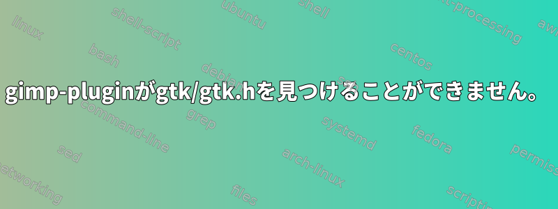 gimp-pluginがgtk/gtk.hを見つけることができません。