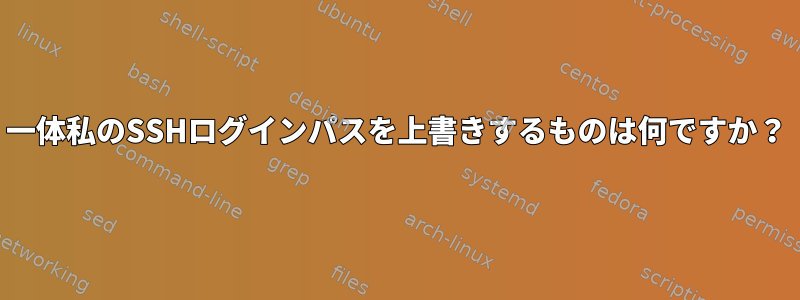 一体私のSSHログインパスを上書きするものは何ですか？