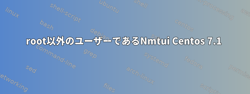 root以外のユーザーであるNmtui Centos 7.1