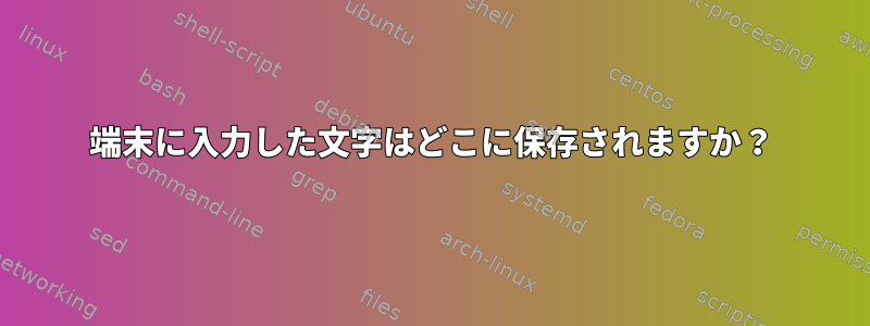 端末に入力した文字はどこに保存されますか？